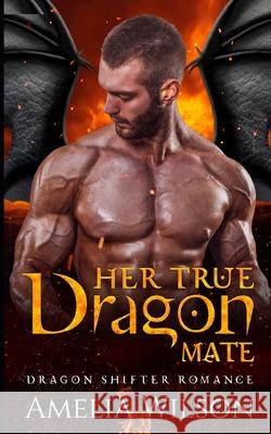 Her True Dragon Mate: Dragon Shifter Romance Amelia Wilson 9798547251832 Independently Published