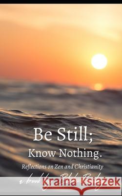 Be Still; Know Nothing Blake Bailey 9798547516481