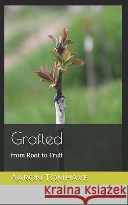 Grafted: from Root to Fruit Aaron C Tomhave 9798547898068 Independently Published