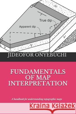 Fundamentals of Map Interpretation: A handbook for understanding topographic maps Onyebuchi, Jideofor George 9798548037961 Independently Published