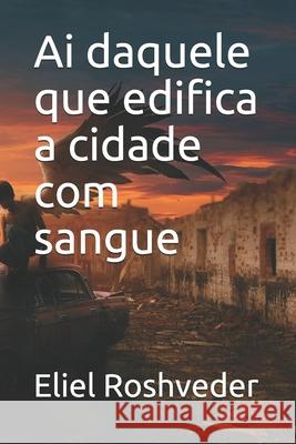 Ai daquele que edifica a cidade com sangue Eliel Roshveder 9798548112507 Independently Published
