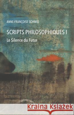 Scripts philosophiques: Tome 1. Le silence du futur Schmid, Anne-Françoise 9798548801272