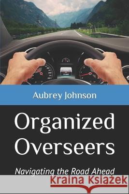 Organized Overseers: Navigating the Road Ahead Aubrey Johnson   9798548844507 Independently Published