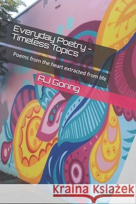 Everyday Poetry - Timeless Topics: Poems from the heart extracted from life Aj Goring 9798549210349