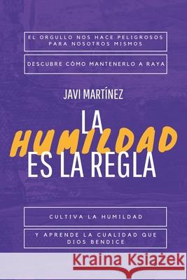 La humildad es la regla: El orgullo nos hace peligrosos para nosotros mismos. Descubre cómo mantenerlo a raya, cultiva la humildad, y aprende la cualidad que Dios bendice. Javi Martínez 9798550694718 Independently Published