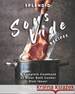 Splendid Sous Vide Recipes: A Complete Cookbook of Water Bath Cooker Dish Ideas! Allie Allen   9798550701034 Independently Published
