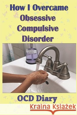 How I Overcame Obsessive Compulsive Disorder: OCD Diary Lev, Or 9798550811801 Independently Published