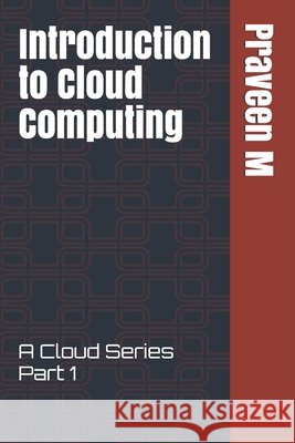 Introduction to Cloud Computing: A Cloud Series Part 1 M, Praveen 9798551038504