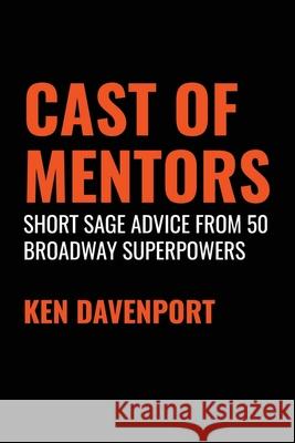 Cast of Mentors: Short Sage Advice from 50 Broadway Superpowers Ken Davenport 9798551042471