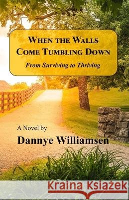 When The Walls Come Tumbling Down: From Surviving To Thriving Dannye Williamsen   9798551739685