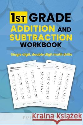 1st Grade Addition and Subtraction Workbook: single digit, double digit drills Emily Waters 9798552807819 Independently Published