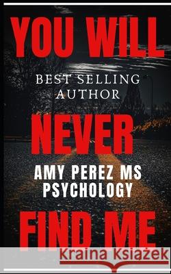 You Will Never Find Me MS Amy Perez Psychology 9798552920761