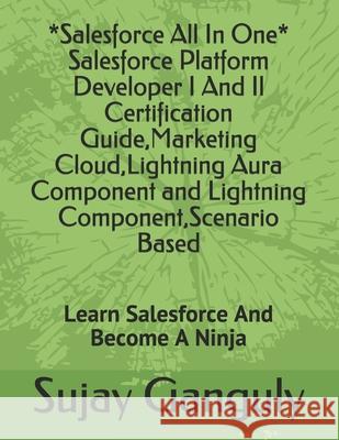 Salesforce All In One (Salesforce Platform Developer I And Il Certification Guide, Marketing Cloud, Lightning Aura Component and Lightning Component, Ganguly, Sujay 9798553938536