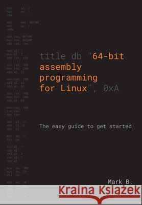 64-bit assembly programming for Linux: The easy guide to get started B, Mark 9798555204431 Independently Published