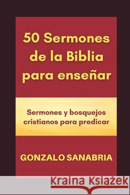 50 Sermones de la Biblia para enseñar: Sermones y bosquejos cristianos Sanabria, Gonzalo 9798555253040