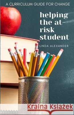 Helping the At-Risk Student: A Curriculum Guide for Change Alexander, Linda 9798555981608