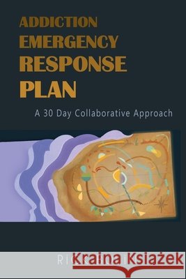 Addiction Emergency Response Plan: A 30-Day Collaborative Approach Bolin, Rick 9798556570955