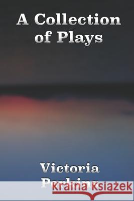 A Collection of Plays Victoria Perkins 9798556573352