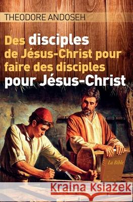 Des Disciples de Jésus-Christ Pour Faire des Disciples Pour Jésus-Christ Andoseh, Theodore 9798557545174