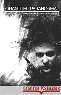 Quantum Paranormal: A 21st Century Analysis of the Paranormal Phenomena Patrick Jackson 9798557711258