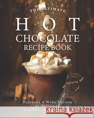 The Ultimate Hot Chocolate Recipe Book: Discover A Wide Variety of Delicious Hot Chocolate Recipes! Valeria Ray   9798557929653 Independently Published