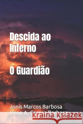 Descida ao Inferno: O Guardiao Irene Alves Correa Barbosa Jonis Marcos Barbosa  9798558345230
