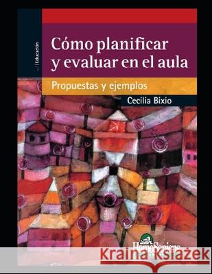 Cómo planificar y evaluar en el aula: Propuestas y ejemplos Cecilia Bixio 9798558445886 Independently Published