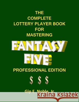 The Complete Lottery Player Book for Mastering FANTASY FIVE: Professional Edition Noble, Gip E., Jr. 9798558463811 Independently Published