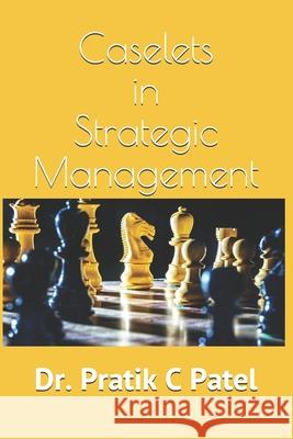 Caselets in Strategic Management Patel Dr. Pratik C Patel 9798558639339