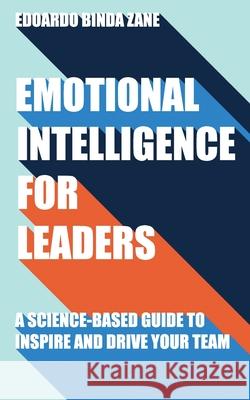 Emotional Intelligence For Leaders: A Science-Based Guide To Inspire And Drive Your Team Edoardo Binda Zane 9798558758887 Independently Published
