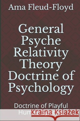 General Psyche Relativity Theory Doctrine of Psychology: Doctrine of Playful Human Species Fleud-Floyd, Ama 9798558979152 Independently Published