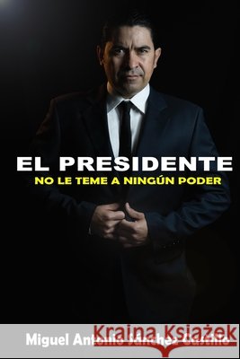 El Presidente: No Le Teme a Ningún Poder Sanchez Castillo, Miguel Antonio 9798559079035