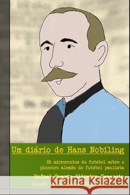 Um diário de Hans Nobiling: 25 microcontos de futebol sobre o pioneiro alemão do futebol paulista Venancio, Rafael Duarte Oliveira 9798559364087