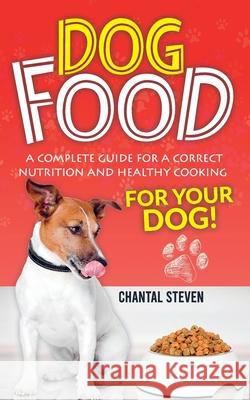 Dog Food: A complete guide for a correct nutrition and healthy cooking for your dog Chantal Steven 9798559913568 Independently Published