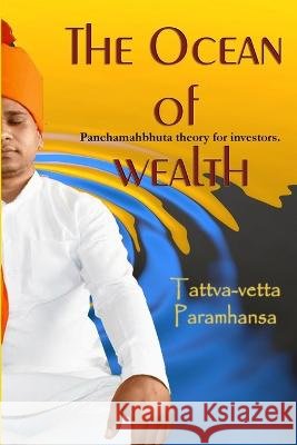 The ocean of wealth: Panchamahbhuta theory for investors. Ramakant Mishra Ji Tattva-Vetta Paramhansa Ji  9798560266226