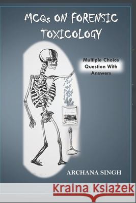 MCQs on Forensic Toxicology: Multiple Choice Question with Answers Archana Singh 9798560500085 Independently Published