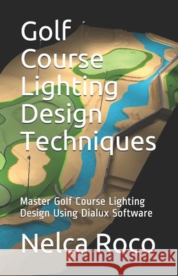 Golf Course Lighting Design Techniques: Master Golf Course Lighting Design Using Dialux Software Roco, Nelca 9798560746216 Independently Published