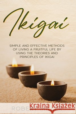 Ikigai: Simple and Effective Methods of Living a Fruitful Life by Using the Theories and Principles of Ikigai Miller, Robert 9798561674471 Independently Published