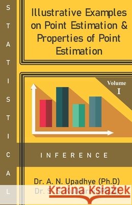 Statistical Inference: Illustrative Examples on Point Estimation & Properties of Point Estimation Kulkarni Ph. D., Sharmishtha, Upadhye Ph. D., Anjali 9798562530455