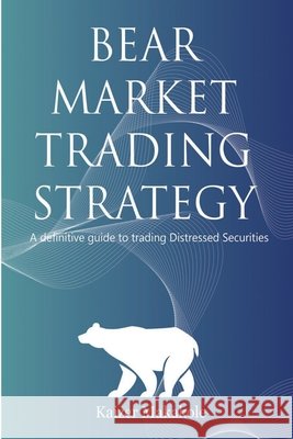Bear Market Trading Strategy: A definitive guide to trading distressed securities Kaizer Makakole 9798563202832