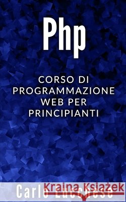 PHP: Corso di programmazione web per principianti Lucchese, Carlo 9798563826250