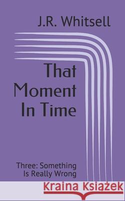 That Moment In Time: Three: Something Is Really Wrong Whitsell, J. R. 9798564063708 Independently Published