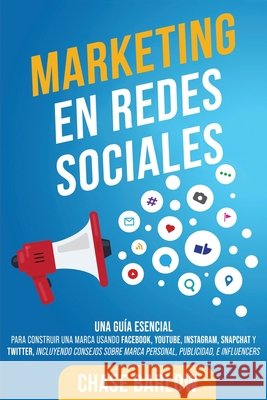 Marketing en Redes Sociales: Una Guía Esencial para Construir una Marca Usando Facebook, YouTube, Instagram, Snapchat y Twitter, Incluyendo Consejo Barlow, Chase 9798564928069