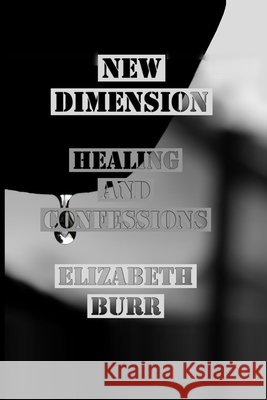 New Dimension: The Healings and Confessions Burr, Elizabeth 9798565504477