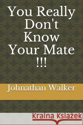 You Really Don't Know Your Mate !!! Johnathan Walker 9798565613988