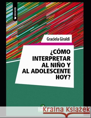 Cómo interpretar al niño y al adolescente hoy: Algunas reflexiones Graciela Giraldi 9798565829211 Independently Published