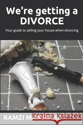 We're getting a DIVORCE: Your guide to selling your house when divorcing Mansour, Ramzi 9798565927009