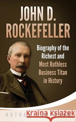 John D. Rockefeller: Biography of the Richest and Most Ruthless Business Titan in History Nathan Anderson 9798566022604