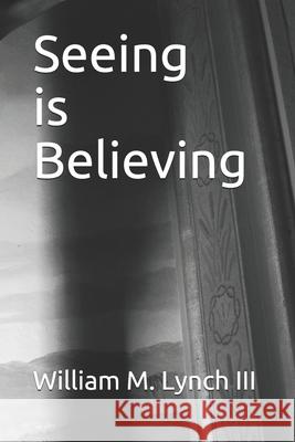 Seeing is Believing William M Lynch, III 9798566063195