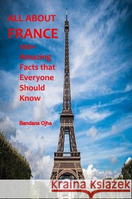All about France: 100+ Amazing Facts that Everyone should Know Ojha, Bandana 9798566612560
